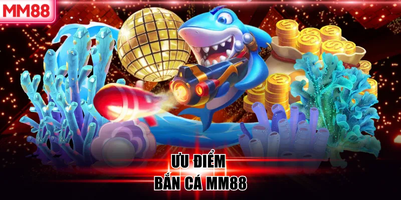 Ưu điểm bắn cá MM88